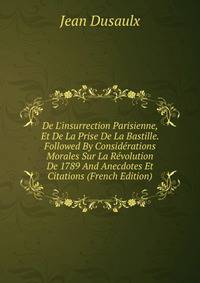 De L'insurrection Parisienne, Et De La Prise De La Bastille. Followed By Consid?rations Morales Sur La R?volution De 1789 And Anecdotes Et Citations (French Edition)