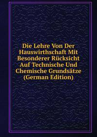 Die Lehre Von Der Hauswirthschaft Mit Besonderer Rucksicht Auf Technische Und Chemische Grundsatze (German Edition)