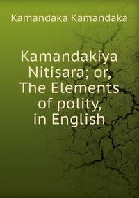 Kamandakiya Nitisara; or, The Elements of polity, in English