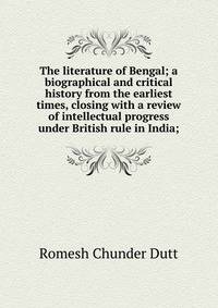 The literature of Bengal; a biographical and critical history from the earliest times, closing with a review of intellectual progress under British rule in India;