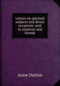 Letters on spiritual subjects and divers occasions: sent to relations and friends