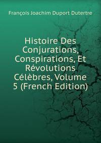 Histoire Des Conjurations, Conspirations, Et Revolutions Celebres, Volume 5 (French Edition)