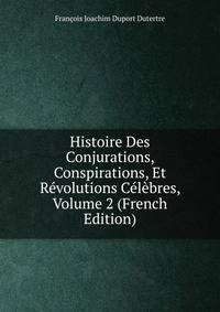 Histoire Des Conjurations, Conspirations, Et Revolutions Celebres, Volume 2 (French Edition)