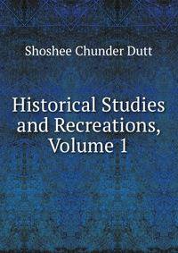 Historical Studies and Recreations, Volume 1