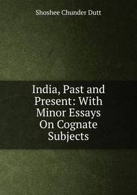 India, Past and Present: With Minor Essays On Cognate Subjects