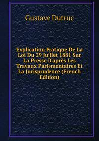 Explication Pratique De La Loi Du 29 Juillet 1881 Sur La Presse D'apr?s Les Travaux Parlementaires Et La Jurisprudence (French Edition)