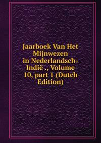 Jaarboek Van Het Mijnwezen in Nederlandsch-Indi? ., Volume 10, part 1 (Dutch Edition)