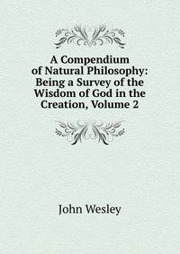 A Compendium of Natural Philosophy: Being a Survey of the Wisdom of God in the Creation, Volume 2