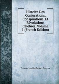 Histoire Des Conjurations, Conspirations, Et Revolutions Celebres, Volume 1 (French Edition)