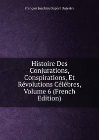 Histoire Des Conjurations, Conspirations, Et Revolutions Celebres, Volume 6 (French Edition)