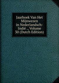 Jaarboek Van Het Mijnwezen in Nederlandsch-Indie ., Volume 30 (Dutch Edition)