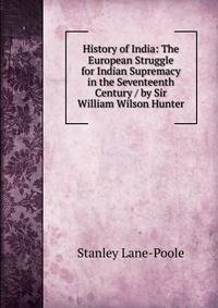History of India: The European Struggle for Indian Supremacy in the Seventeenth Century / by Sir William Wilson Hunter