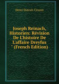 Joseph Reinach, Historien: R?vision De L'histoire De L'affaire Dreyfus" (French Edition)