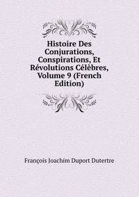 Histoire Des Conjurations, Conspirations, Et Revolutions Celebres, Volume 9 (French Edition)