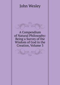 A Compendium of Natural Philosophy: Being a Survey of the Wisdom of God in the Creation, Volume 3