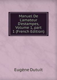 Manuel De L'amateur D'estampes, Volume 1, part 1 (French Edition)