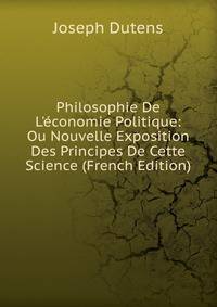 Philosophie De L'?conomie Politique: Ou Nouvelle Exposition Des Principes De Cette Science (French Edition)