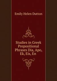 Studies in Greek Prepositional Phrases Dia, Apo, Ek, Eis, En .