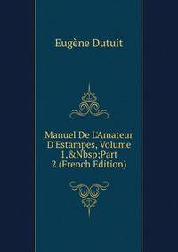 Manuel De L'Amateur D'Estampes, Volume 1,&amp;Nbsp;Part 2 (French Edition)