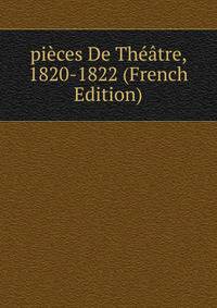pieces De Theatre, 1820-1822 (French Edition)