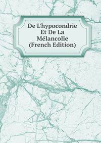 De L'hypocondrie Et De La M?lancolie (French Edition)