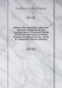 Histoire Des Sciences: L'alchimie Syriaque Comprenant Une Introduction Et Plusieurs Trait?s D'alchimie Syriaques Et Arabes D'apr?s Les Manuscrits Du . Texte Et Traduction (French Edition)