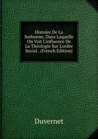 Histoire De La Sorbonne, Dans Laquelle On Voit L'influence De La Th?ologie Sur L'ordre Social . (French Edition)