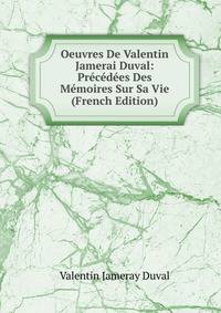 Oeuvres De Valentin Jamerai Duval: Precedees Des Memoires Sur Sa Vie (French Edition)