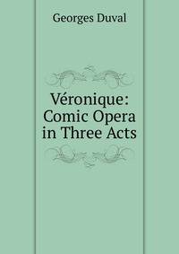 Veronique: Comic Opera in Three Acts