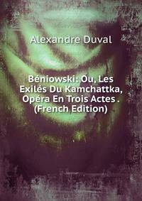Beniowski: Ou, Les Exiles Du Kamchattka, Opera En Trois Actes . (French Edition)