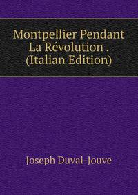 Montpellier Pendant La Revolution . (Italian Edition)
