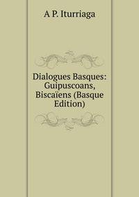 Dialogues Basques: Guipuscoans, Biscaiens (Basque Edition)