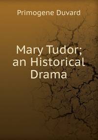 Mary Tudor; an Historical Drama