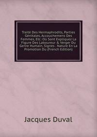 Trait? Des Hermaphrodits, Parties G?nitales, Accouchemens Des Femmes, Etc: O? Sont Expliquez La Figure Des Laboureur &amp; Verger Du Genre Humain, Signes . Nature En La Promotion Du (French Edition)