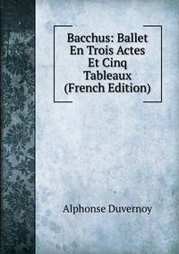 Bacchus: Ballet En Trois Actes Et Cinq Tableaux (French Edition)