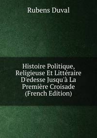 Histoire Politique, Religieuse Et Litt?raire D'edesse Jusqu'? La Premi?re Croisade (French Edition)