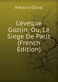 L'?v?que Gozlin; Ou, Le Siege De Paris (French Edition)