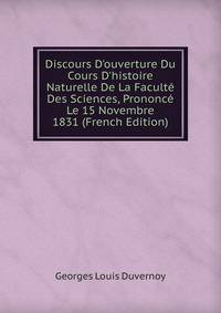 Discours D'ouverture Du Cours D'histoire Naturelle De La Facult? Des Sciences, Prononc? Le 15 Novembre 1831 (French Edition)