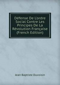 D?fense De L'ordre Social Contre Les Principes De La R?volution Fran?aise (French Edition)