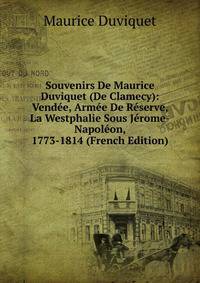 Souvenirs De Maurice Duviquet (De Clamecy): Vendee, Armee De Reserve, La Westphalie Sous Jerome-Napoleon, 1773-1814 (French Edition)
