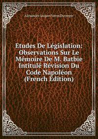 Etudes De Legislation: Observations Sur Le Memoire De M. Batbie Intitule Revision Du Code Napoleon (French Edition)