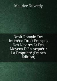 Droit Romain Des Int?r?ts: Droit Fran?ais Des Navires Et Des Moyens D'En Acqu?rir La Propri?t? (French Edition)