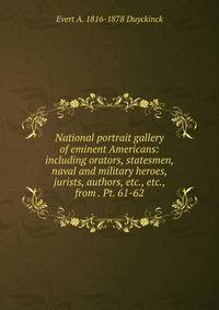 National portrait gallery of eminent Americans: including orators, statesmen, naval and military heroes, jurists, authors, etc., etc., from . Pt. 61-62