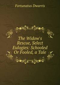 The Widow's Rescue, Select Eulogies: Schooled Or Fooled, a Tale