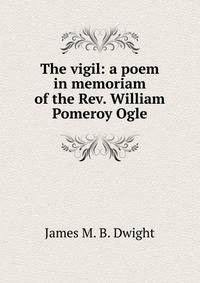 The vigil: a poem in memoriam of the Rev. William Pomeroy Ogle
