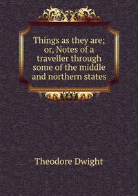 Things as they are; or, Notes of a traveller through some of the middle and northern states