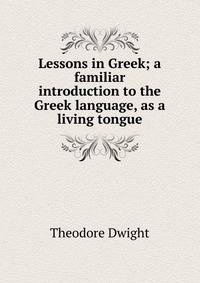 Lessons in Greek; a familiar introduction to the Greek language, as a living tongue
