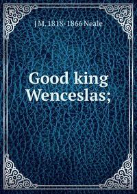 Good king Wenceslas;