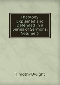 Theology: Explained and Defended in a Series of Sermons, Volume 5