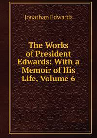 The Works of President Edwards: With a Memoir of His Life, Volume 6